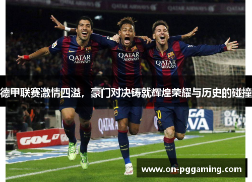 德甲联赛激情四溢,豪门对决铸就辉煌荣耀与历史的碰撞 德甲联赛激情四溢,豪门对决铸就辉煌荣耀与历史的碰撞