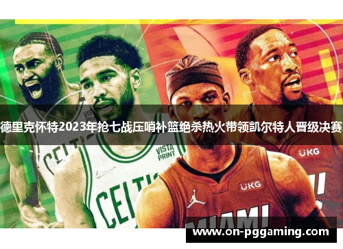 德里克怀特2023年抢七战压哨补篮绝杀热火带领凯尔特人晋级决赛 德里克怀特2023年抢七战压哨补篮绝杀热火带领凯尔特人晋级决赛