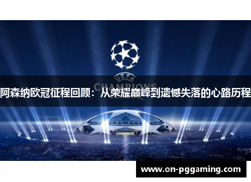 阿森纳欧冠征程回顾:从荣耀巅峰到遗憾失落的心路历程 阿森纳欧冠征程回顾:从荣耀巅峰到遗憾失落的心路历程