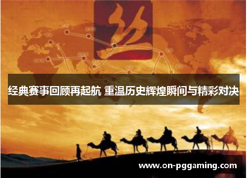 经典赛事回顾再起航 重温历史辉煌瞬间与精彩对决