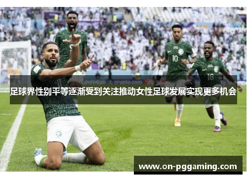 足球界性别平等逐渐受到关注推动女性足球发展实现更多机会 足球界性别平等逐渐受到关注推动女性足球发展实现更多机会