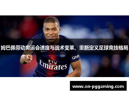 姆巴佩带动奥运会速度与战术变革,重新定义足球竞技格局 姆巴佩带动奥运会速度与战术变革,重新定义足球竞技格局