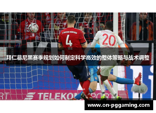 拜仁慕尼黑赛季规划如何制定科学高效的整体策略与战术调整