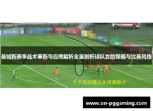 曼城新赛季战术革新与应用解析全面剖析球队攻防策略与比赛风格