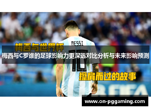 梅西与C罗谁的足球影响力更深远对比分析与未来影响预测