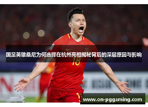 国足英雄桑尼为何选择在杭州亮相揭秘背后的深层原因与影响