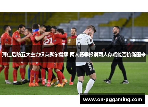 拜仁后防五大主力仅莱默尔健康 两人赛季报销两人存疑能否抗衡国米