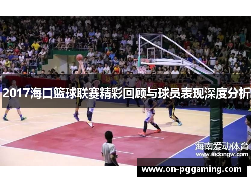 2017海口篮球联赛精彩回顾与球员表现深度分析