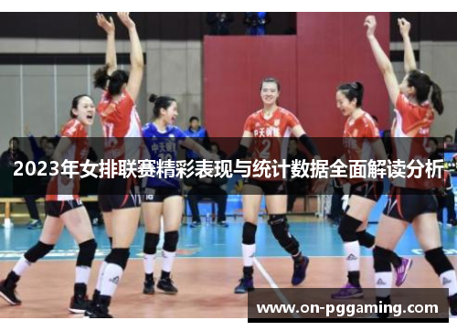 2023年女排联赛精彩表现与统计数据全面解读分析 2023年女排联赛精彩表现与统计数据全面解读分析