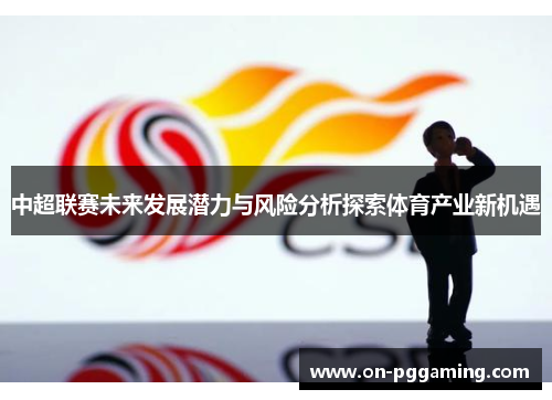 中超联赛未来发展潜力与风险分析探索体育产业新机遇