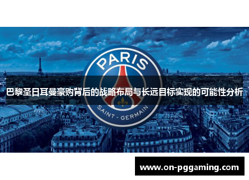 巴黎圣日耳曼豪购背后的战略布局与长远目标实现的可能性分析 巴黎圣日耳曼豪购背后的战略布局与长远目标实现的可能性分析