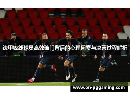 法甲锋线球员高效破门背后的心理因素与决策过程解析