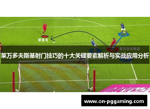 莱万多夫斯基射门技巧的十大关键要素解析与实战应用分析