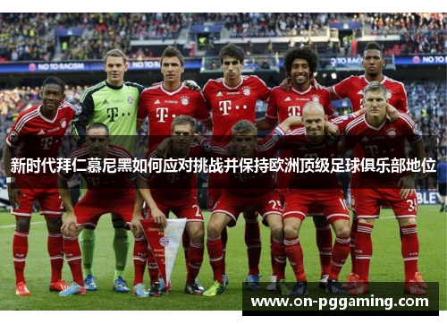 新时代拜仁慕尼黑如何应对挑战并保持欧洲顶级足球俱乐部地位