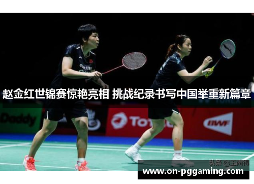 赵金红世锦赛惊艳亮相 挑战纪录书写中国举重新篇章