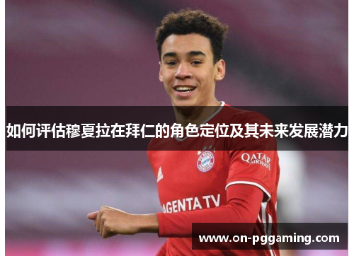如何评估穆夏拉在拜仁的角色定位及其未来发展潜力