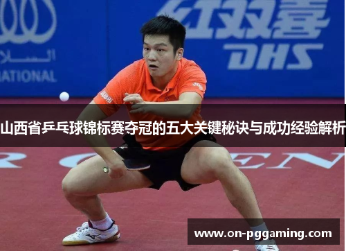 山西省乒乓球锦标赛夺冠的五大关键秘诀与成功经验解析 山西省乒乓球锦标赛夺冠的五大关键秘诀与成功经验解析
