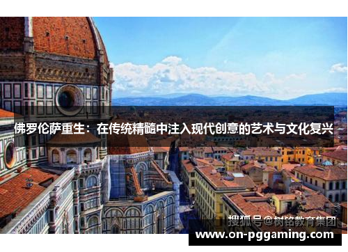 佛罗伦萨重生:在传统精髓中注入现代创意的艺术与文化复兴 佛罗伦萨重生:在传统精髓中注入现代创意的艺术与文化复兴