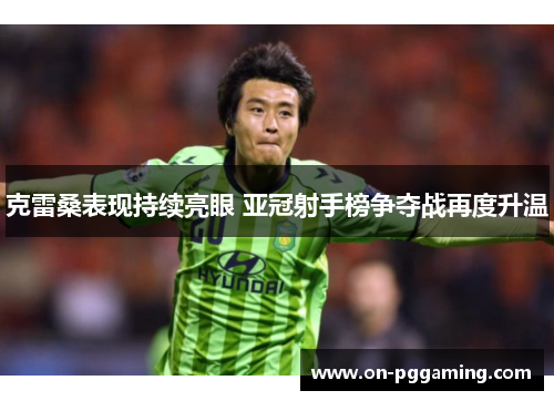 克雷桑表现持续亮眼 亚冠射手榜争夺战再度升温