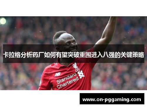 卡拉格分析药厂如何有望突破重围进入八强的关键策略