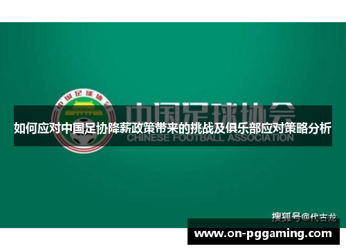 如何应对中国足协降薪政策带来的挑战及俱乐部应对策略分析