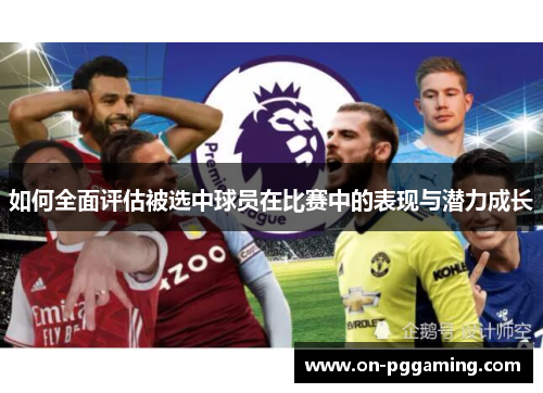 如何全面评估被选中球员在比赛中的表现与潜力成长