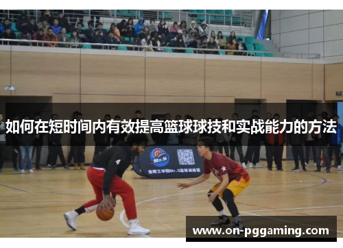 如何在短时间内有效提高篮球球技和实战能力的方法 如何在短时间内有效提高篮球球技和实战能力的方法