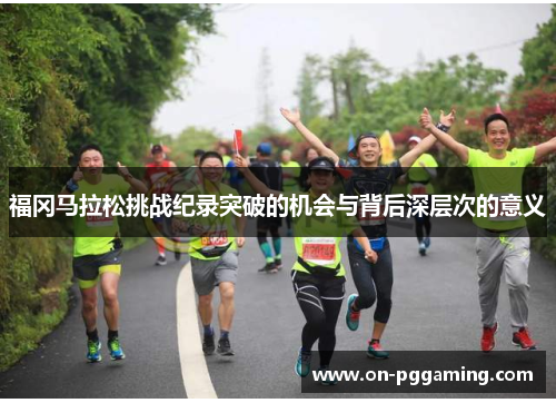 福冈马拉松挑战纪录突破的机会与背后深层次的意义