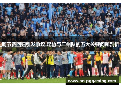 调节费回归引发争议 足协与广州队的五大关键问题剖析
