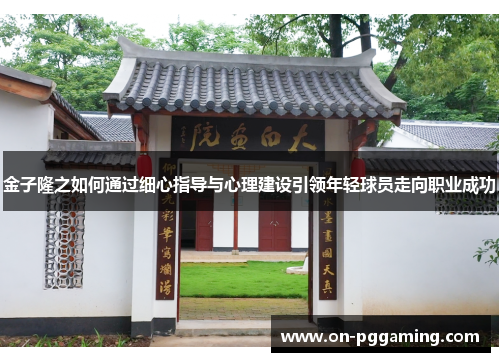 金子隆之如何通过细心指导与心理建设引领年轻球员走向职业成功