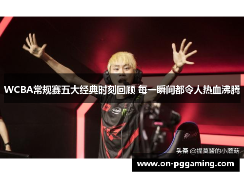 WCBA常规赛五大经典时刻回顾 每一瞬间都令人热血沸腾
