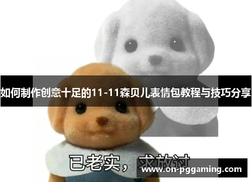 如何制作创意十足的11-11森贝儿表情包教程与技巧分享 如何制作创意十足的11-11森贝儿表情包教程与技巧分享