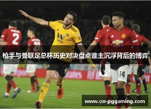 枪手与曼联足总杯历史对决盘点谁主沉浮背后的博弈