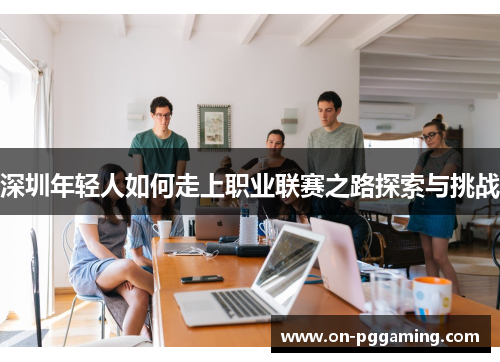 深圳年轻人如何走上职业联赛之路探索与挑战