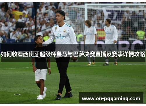 如何收看西班牙超级杯皇马与巴萨决赛直播及赛事详情攻略 如何收看西班牙超级杯皇马与巴萨决赛直播及赛事详情攻略