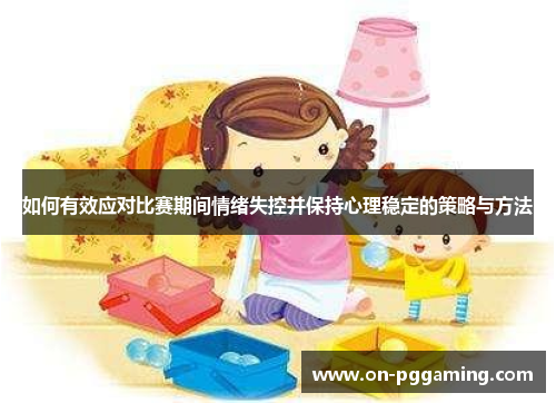 如何有效应对比赛期间情绪失控并保持心理稳定的策略与方法