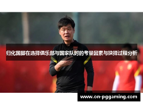 归化国脚在选择俱乐部与国家队时的考量因素与抉择过程分析