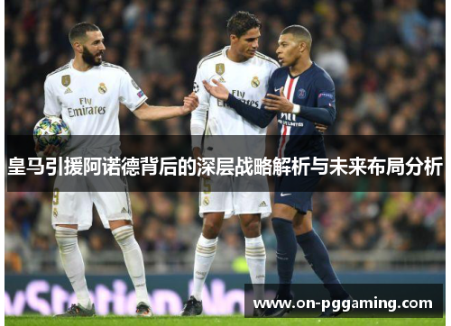 皇马引援阿诺德背后的深层战略解析与未来布局分析