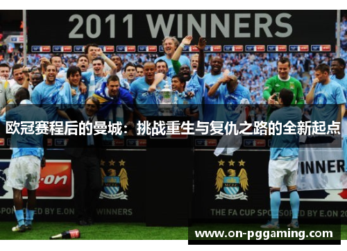 欧冠赛程后的曼城:挑战重生与复仇之路的全新起点 欧冠赛程后的曼城:挑战重生与复仇之路的全新起点
