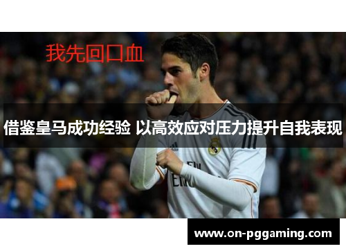 借鉴皇马成功经验 以高效应对压力提升自我表现 借鉴皇马成功经验 以高效应对压力提升自我表现
