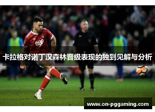 卡拉格对诺丁汉森林晋级表现的独到见解与分析 卡拉格对诺丁汉森林晋级表现的独到见解与分析