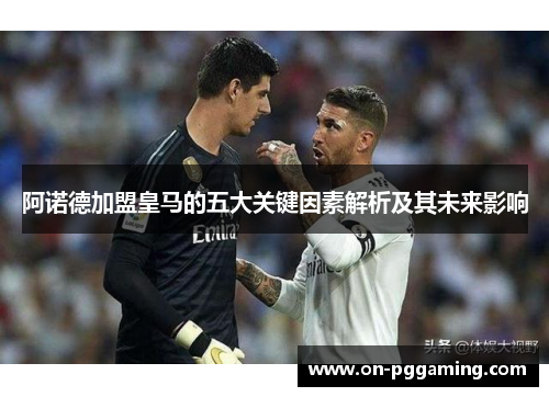 阿诺德加盟皇马的五大关键因素解析及其未来影响 阿诺德加盟皇马的五大关键因素解析及其未来影响