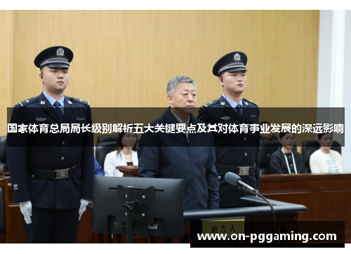 国家体育总局局长级别解析五大关键要点及其对体育事业发展的深远影响