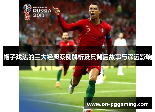 帽子戏法的三大经典案例解析及其背后故事与深远影响 帽子戏法的三大经典案例解析及其背后故事与深远影响