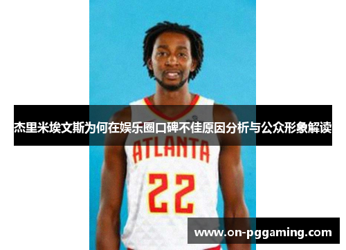 杰里米埃文斯为何在娱乐圈口碑不佳原因分析与公众形象解读 杰里米埃文斯为何在娱乐圈口碑不佳原因分析与公众形象解读