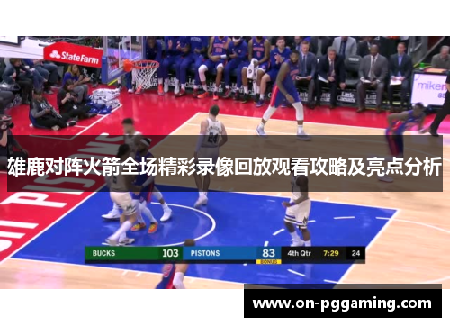 雄鹿对阵火箭全场精彩录像回放观看攻略及亮点分析