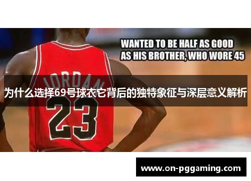 为什么选择69号球衣它背后的独特象征与深层意义解析 为什么选择69号球衣它背后的独特象征与深层意义解析