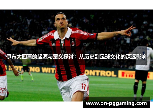 伊布大四喜的起源与意义探讨:从历史到足球文化的深远影响 伊布大四喜的起源与意义探讨:从历史到足球文化的深远影响