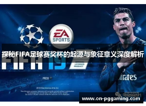 探秘FIFA足球赛奖杯的起源与象征意义深度解析