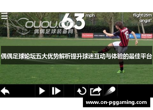 偶偶足球论坛五大优势解析提升球迷互动与体验的最佳平台